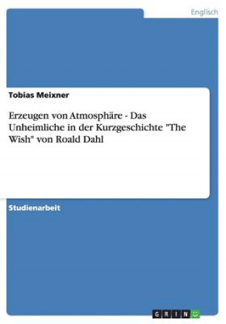 Książka Erzeugen von Atmosphare - Das Unheimliche in der Kurzgeschichte The Wish von Roald Dahl Tobias Meixner