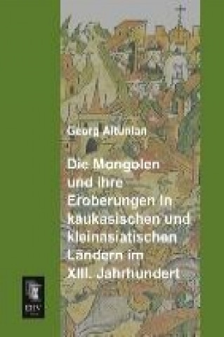 Carte Die Mongolen und ihre Eroberungen in kaukasischen und kleinasiatischen Ländern im XIII. Jahrhundert Georg Altunian