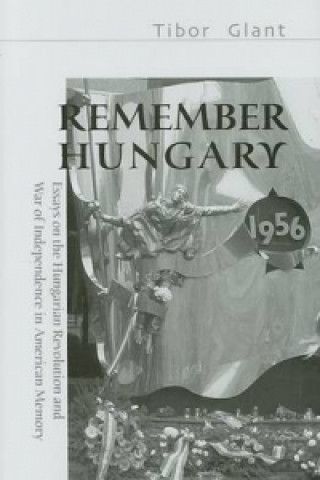 Kniha Remember Hungary in 1956 - Essays on the Hungarian  Revolution and War of Independence in American Memory Tibor Glant