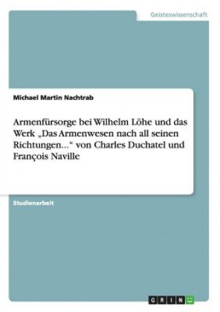 Kniha Armenfursorge bei Wilhelm Loehe und das Werk "Das Armenwesen nach all seinen Richtungen... von Charles Duchatel und Francois Naville Michael Martin Nachtrab