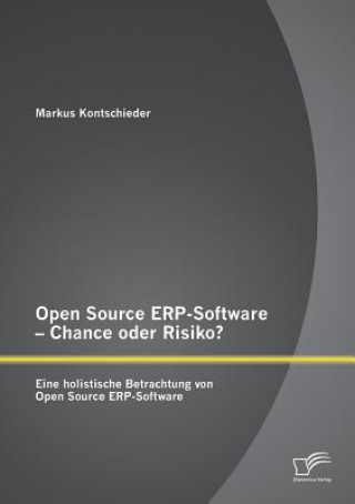 Kniha Open Source ERP-Software - Chance oder Risiko? Eine holistische Betrachtung von Open Source ERP-Software Markus Kontschieder