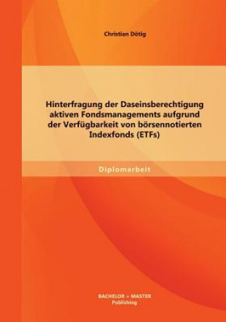 Könyv Hinterfragung der Daseinsberechtigung aktiven Fondsmanagements aufgrund der Verfugbarkeit von boersennotierten Indexfonds (ETFs) Christian Dötig