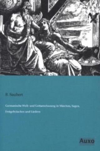 Kniha Germanische Welt- und Gottanschauung in Märchen, Sagen, Festgebräuchen und Liedern B. Saubert