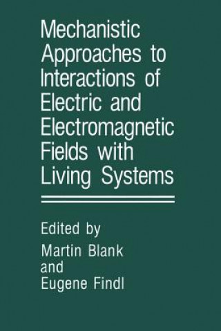 Kniha Mechanistic Approaches to Interactions of Electric and Electromagnetic Fields with Living Systems Martin Blank