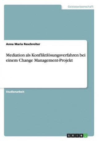 Könyv Mediation als Konfliktloesungsverfahren bei einem Change Management-Projekt Anna Maria Reschreiter