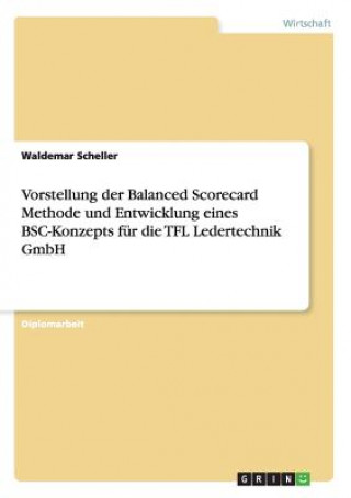 Carte Die Balanced Scorecard Methode und Entwicklung eines BSC-Konzepts für die TFL Ledertechnik GmbH Waldemar Scheller