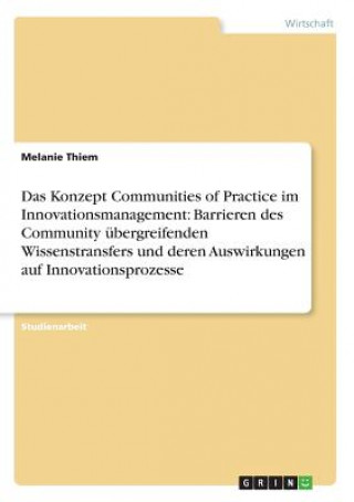 Könyv Das Konzept Communities of Practice im Innovationsmanagement: Barrieren des Community übergreifenden Wissenstransfers und deren Auswirkungen auf Innov Melanie Thiem