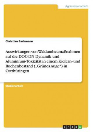Kniha Auswirkungen von Waldumbaumassnahmen auf die DOC-DN Dynamik und Aluminium-Toxizitat in einem Kiefern- und Buchenbestand ("Grunes Auge) in Ostthuringen Christian Bachmann