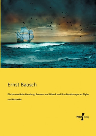 Book Hansestadte Hamburg, Bremen und Lubeck und ihre Beziehungen zu Algier und Marokko Ernst Baasch