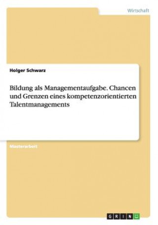 Könyv Bildung als Managementaufgabe. Chancen und Grenzen eines kompetenzorientierten Talentmanagements Holger Schwarz