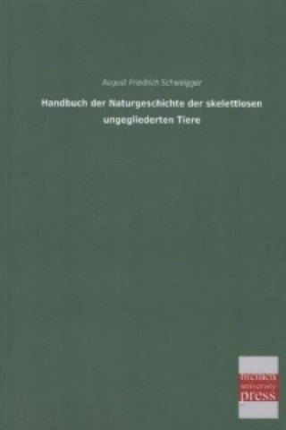 Kniha Handbuch der Naturgeschichte der skelettlosen ungegliederten Tiere August Friedrich Schweigger