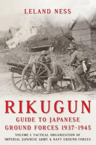 Kniha Rikugun: Guide to Japanese Ground Forces 1937-1945 Leland S Ness