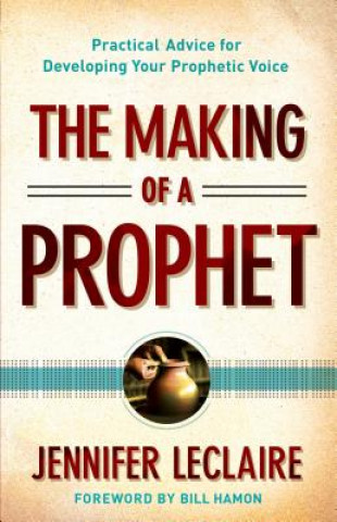 Könyv Making of a Prophet - Practical Advice for Developing Your Prophetic Voice Jennifer LeClaire