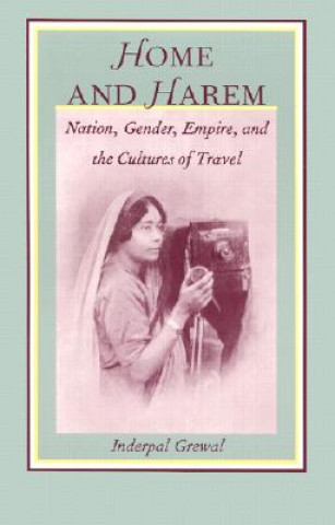 Książka Home and Harem: Nation, Gender, Empire and the Cultures of T Inderpal Grewal