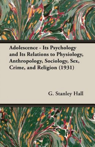 Kniha Adolescence - Its Psychology And Its Relations To Physiology, Anthropology, Sociology, Sex, Crime, And Religion (1931) G. Stanley Hall