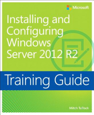 Carte Training Guide Installing and Configuring Windows Server 2012 R2 (MCSA) Mitch Tulloch