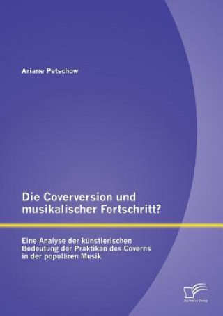 Buch Coverversion und musikalischer Fortschritt? Eine Analyse der kunstlerischen Bedeutung der Praktiken des Coverns in der popularen Musik Ariane Petschow