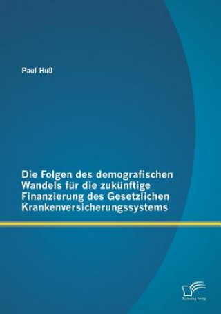 Kniha Folgen des demografischen Wandels fur die zukunftige Finanzierung des Gesetzlichen Krankenversicherungssystems Paul Huß