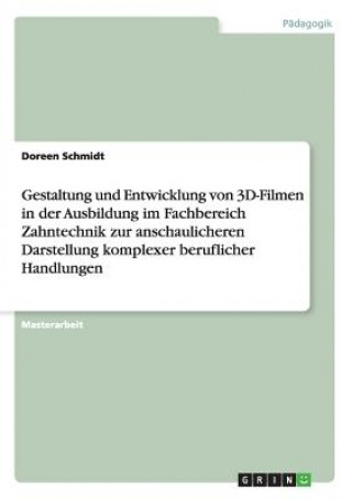 Kniha Gestaltung und Entwicklung von 3D-Filmen in der Ausbildung im Fachbereich Zahntechnik zur anschaulicheren Darstellung komplexer beruflicher Handlungen Doreen Schmidt