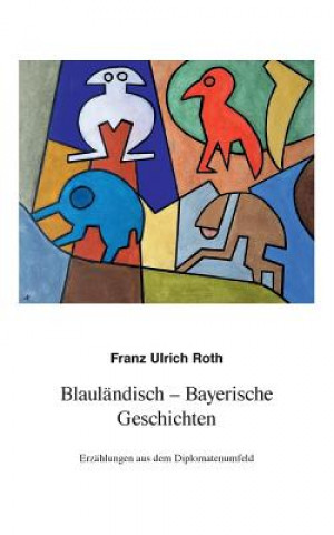 Kniha Blaulandisch-Bayerische Geschichten Franz-Ulrich Roth