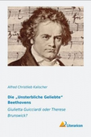 Kniha Die Unsterbliche Geliebte Beethovens Alfred Christlieb Kalischer