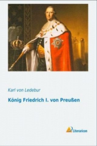 Книга König Friedrich I. von Preußen Karl von Ledebur
