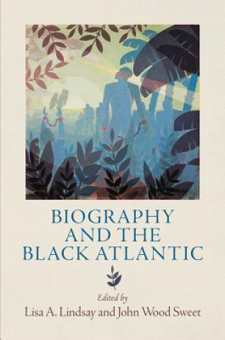 Kniha Biography and the Black Atlantic Lisa A Lindsay