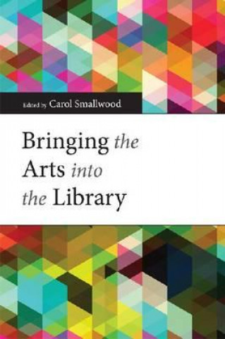 Kniha Bringing the Arts into the Library Carol Smallwood