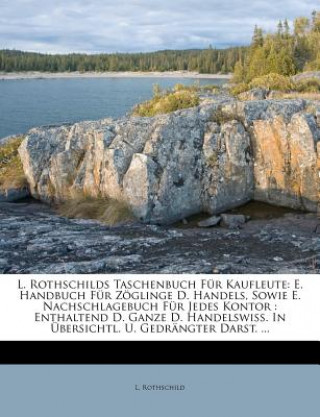 Carte L. Rothschilds Taschenbuch Für Kaufleute: E. Handbuch Für Zöglinge D. Handels, Sowie E. Nachschlagebuch Für Jedes Kontor : Enthaltend D. Ganze D. Hand L. Rothschild