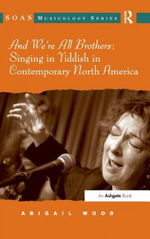 Kniha And We're All Brothers: Singing in Yiddish in Contemporary North America Abigail Wood