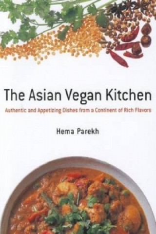 Kniha Asian Vegan Kitchen: Authentic And Appetizing Dishes From A Continent Of Rich Flavors Hema Parekh