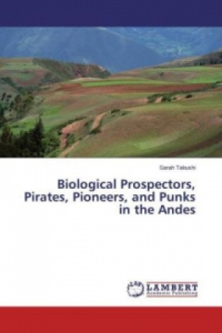Kniha Biological Prospectors, Pirates, Pioneers, and Punks in the Andes Sarah Takushi