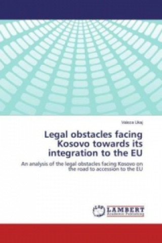 Kniha Legal obstacles facing Kosovo towards its integration to the EU Valeza Ukaj