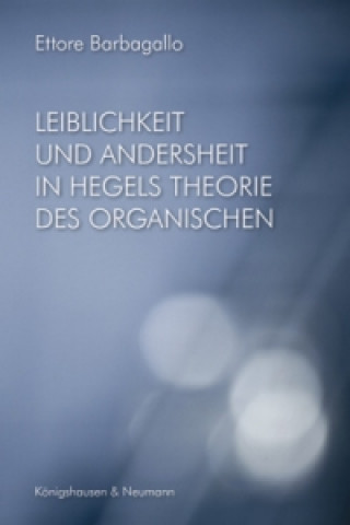 Kniha Leiblichkeit und Andersheit in Hegels Philosophie des Organischen Ettore Barbagallo