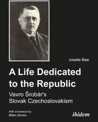 Book Life Dedicated to the Republic - Vavro Srobar`s Slovak Czechoslovakism Josette Baer