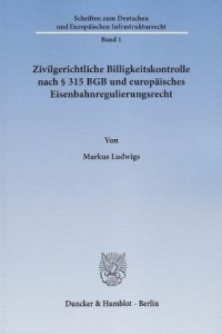 Könyv Zivilgerichtliche Billigkeitskontrolle nach 315 BGB und europäisches Eisenbahnregulierungsrecht. Markus Ludwigs