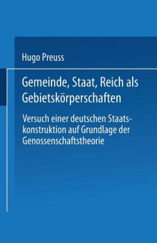 Kniha Gemeinde, Staat, Reich ALS Gebietskoerperschaften. Versuch Einer Deutschen Staatskonstruktion Auf Grundlage Der Genossenschaftstheorie Hugo Preuss