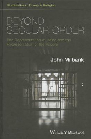 Kniha Beyond Secular Order - The Representation of Being  and the Representation of the People John Milbank