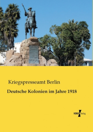 Kniha Deutsche Kolonien im Jahre 1918 riegspresseamt Berlin