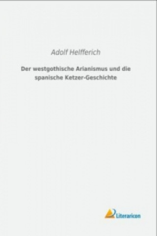 Carte Der westgothische Arianismus und die spanische Ketzer-Geschichte Adolf Helfferich