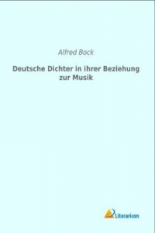 Kniha Deutsche Dichter in ihrer Beziehung zur Musik Alfred Bock