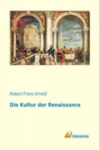 Kniha Die Kultur der Renaissance Robert Franz Arnold