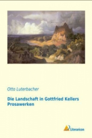 Kniha Die Landschaft in Gottfried Kellers Prosawerken Otto Luterbacher