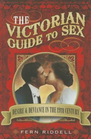 Carte Victorian Guide to Sex: Desire and Deviance in the 19th Century Fern Riddell