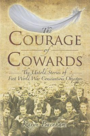 Kniha Courage of Cowards:The Untold Stories of First World War Conscientious Objectors Karyn Burnham