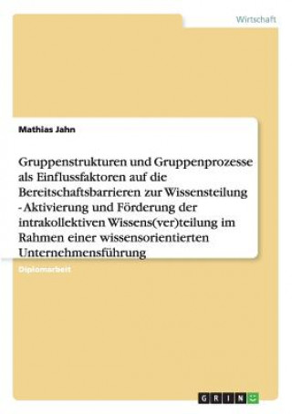 Book Gruppenstrukturen und -prozesse als Einflussfaktoren auf die Bereitschaftsbarrieren zur Wissensteilung Mathias Jahn