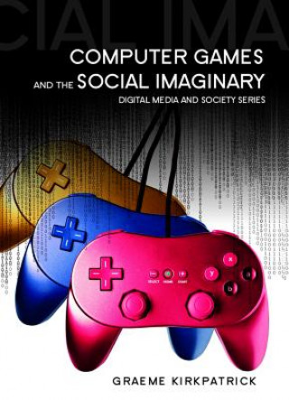 Knjiga Computer Games and the Social Imaginary Graeme Kirkpatrick