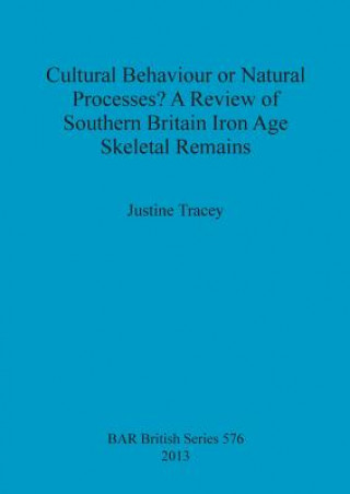 Kniha Cultural Behaviour or Natural Processes A Review of Southern Britain Iron Age Skeletal Remains Justine Tracey