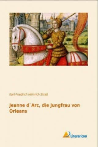Könyv Jeanne d`Arc, die Jungfrau von Orleans Karl Friedrich Heinrich Straß