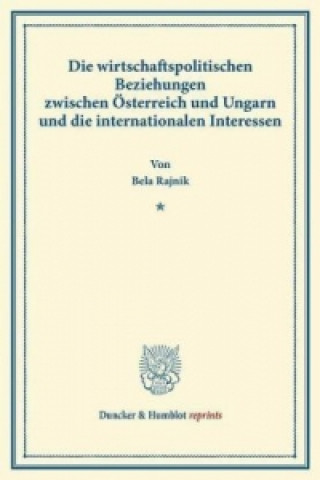 Książka Die wirtschaftspolitischen Beziehungen zwischen Österreich und Ungarn und die internationalen Interessen. Bela Rajnik